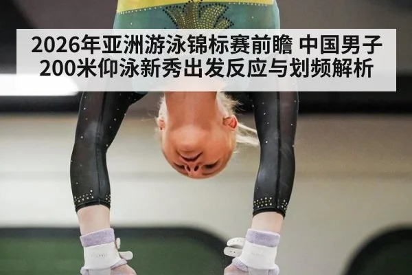 2026年亚洲游泳锦标赛前瞻 中国男子200米仰泳新秀出发反应与划频解析