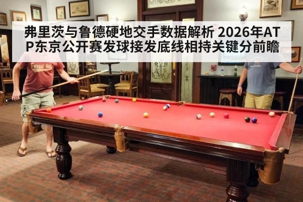 弗里茨与鲁德硬地交手数据解析 2026年ATP东京公开赛发球接发底线相持关键分前瞻