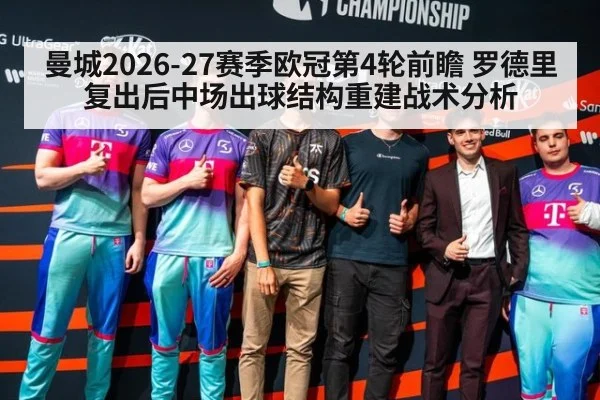 曼城2026-27赛季欧冠第4轮前瞻 罗德里复出后中场出球结构重建战术分析