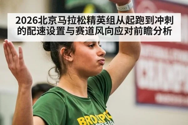2026北京马拉松精英组从起跑到冲刺的配速设置与赛道风向应对前瞻分析 - jiuyou game